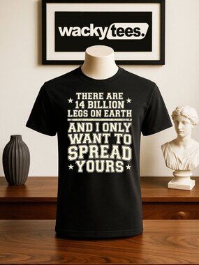 There are 14 billion legs on earth I want to spread Yours Funny Adult Humor Tee
